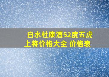 白水杜康酒52度五虎上将价格大全 价格表